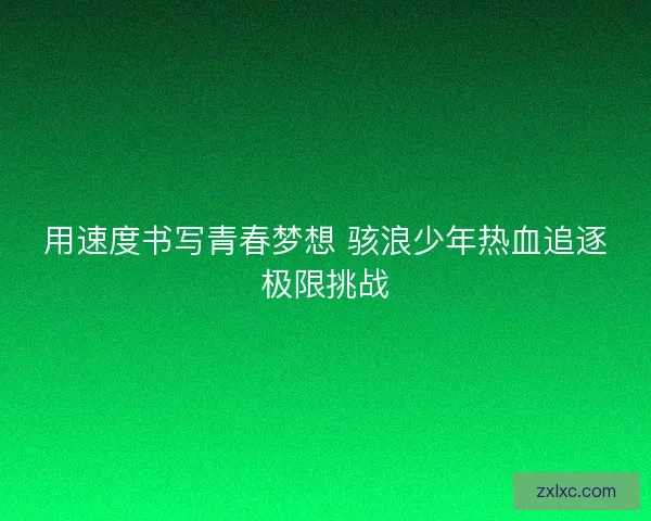 用速度书写青春梦想 骇浪少年热血追逐极限挑战