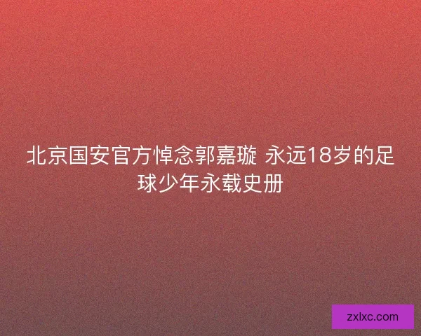 北京国安官方悼念郭嘉璇 永远18岁的足球少年永载史册