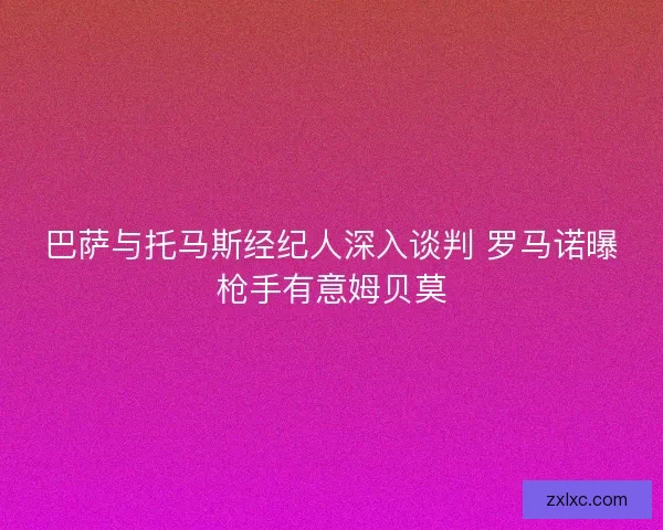 巴萨与托马斯经纪人深入谈判 罗马诺曝枪手有意姆贝莫