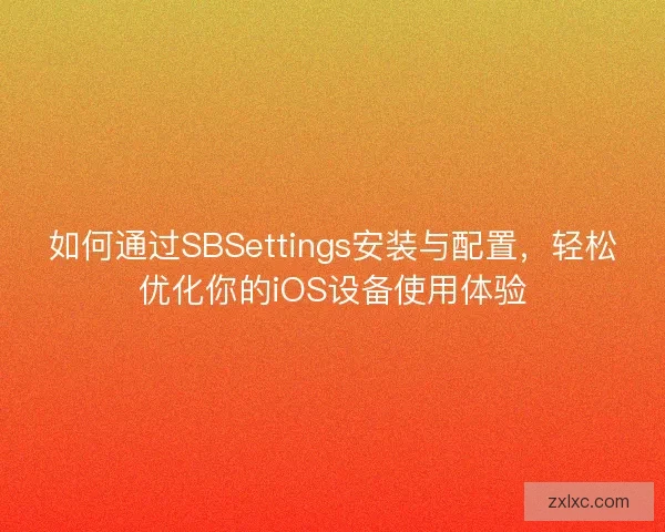如何通过SBSettings安装与配置，轻松优化你的iOS设备使用体验