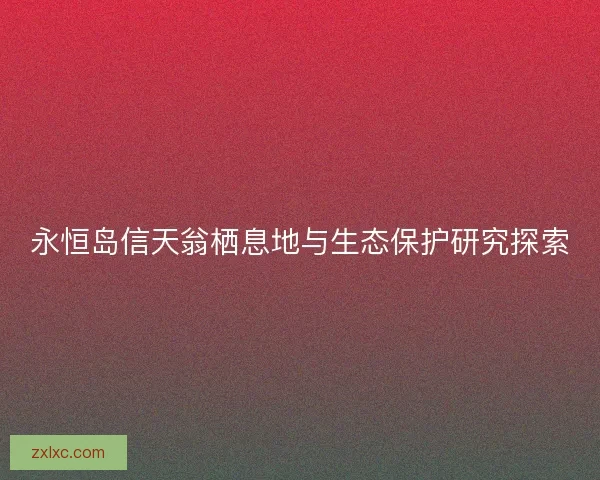 永恒岛信天翁栖息地与生态保护研究探索