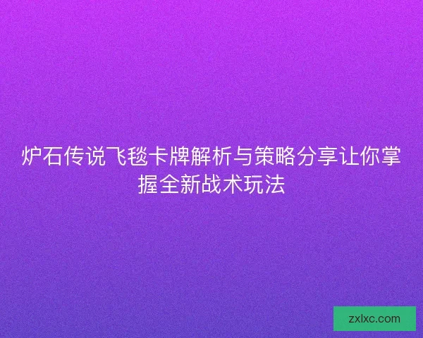 炉石传说飞毯卡牌解析与策略分享让你掌握全新战术玩法
