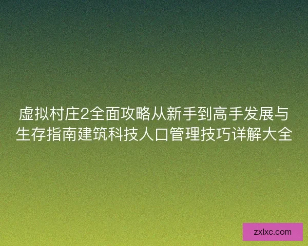 虚拟村庄2全面攻略从新手到高手发展与生存指南建筑科技人口管理技巧详解大全