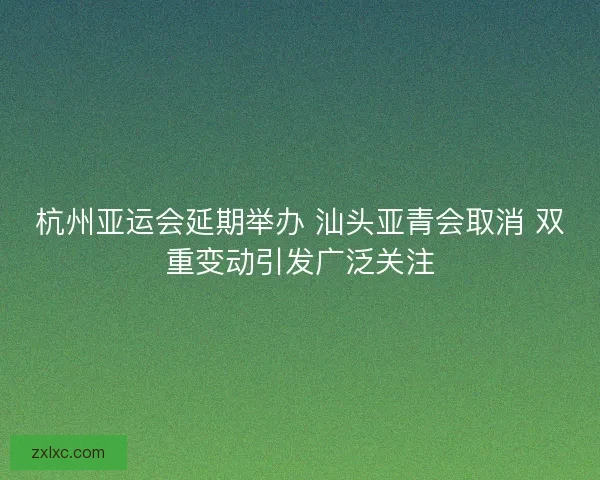 杭州亚运会延期举办 汕头亚青会取消 双重变动引发广泛关注