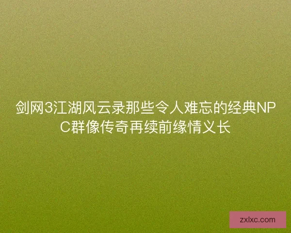 剑网3江湖风云录那些令人难忘的经典NPC群像传奇再续前缘情义长