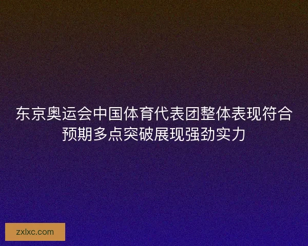 东京奥运会中国体育代表团整体表现符合预期多点突破展现强劲实力