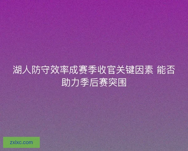 湖人防守效率成赛季收官关键因素 能否助力季后赛突围