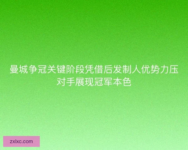 曼城争冠关键阶段凭借后发制人优势力压对手展现冠军本色