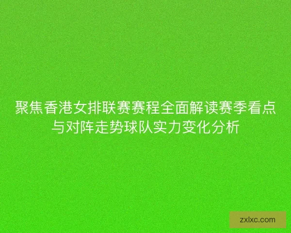 聚焦香港女排联赛赛程全面解读赛季看点与对阵走势球队实力变化分析