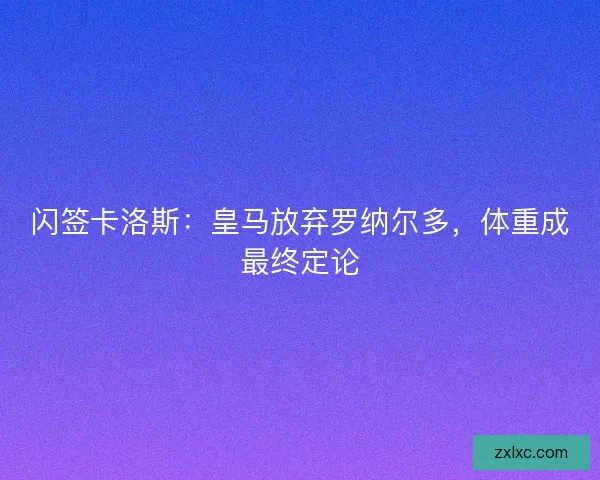 闪签卡洛斯：皇马放弃罗纳尔多，体重成最终定论