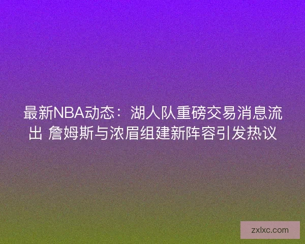 最新NBA动态:湖人队重磅交易消息流出 詹姆斯与浓眉组建新阵容引发热议 最新NBA动态:湖人队重磅交易消息流出 詹姆斯与浓眉组建新阵容引发热议
