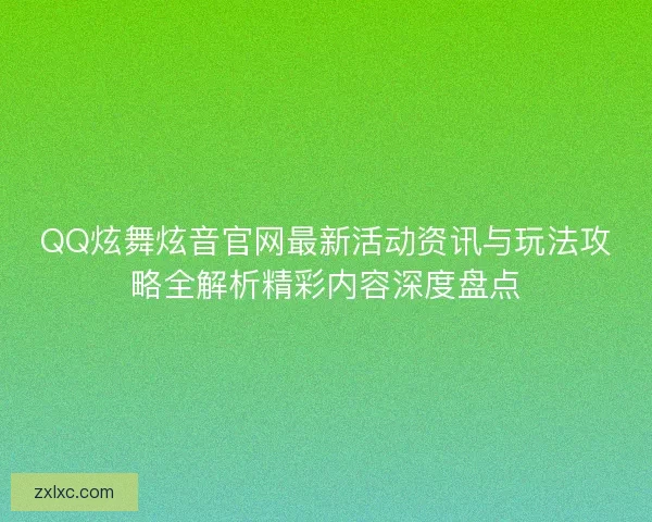 QQ炫舞炫音官网最新活动资讯与玩法攻略全解析精彩内容深度盘点 QQ炫舞炫音官网最新活动资讯与玩法攻略全解析精彩内容深度盘点