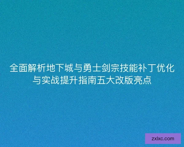 全面解析地下城与勇士剑宗技能补丁优化与实战提升指南五大改版亮点 全面解析地下城与勇士剑宗技能补丁优化与实战提升指南五大改版亮点