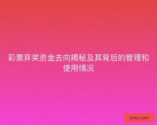 彩票弃奖资金去向揭秘及其背后的管理和使用情况